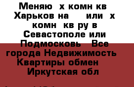 Меняю 4х комн кв. Харьков на 1,2 или 3х комн. кв-ру в Севастополе или Подмосковь - Все города Недвижимость » Квартиры обмен   . Иркутская обл.